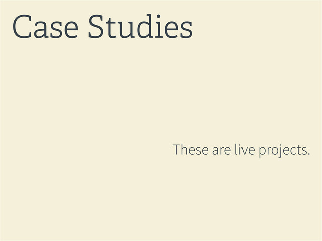 These are live projects.
Case Studies
