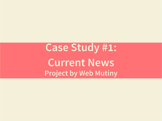 Case Study #1:
Current News
Project by Web Mutiny
