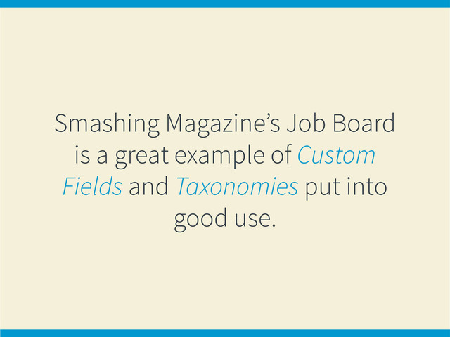Smashing Magazine’s Job Board
is a great example of Custom
Fields and Taxonomies put into
good use.
