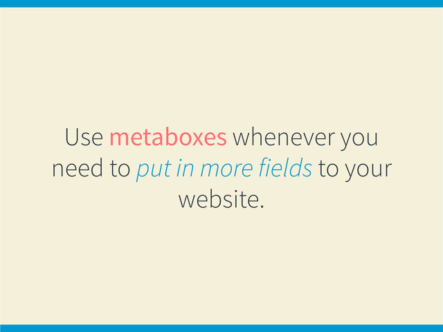 Use metaboxes whenever you
need to put in more fields to your
website.
