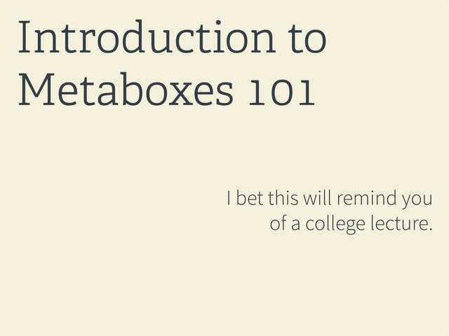 I bet this will remind you
of a college lecture.
Introduction to
Metaboxes 101
