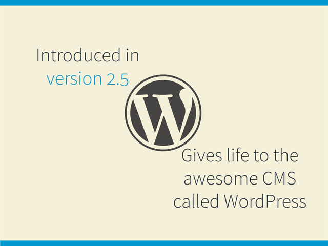 Introduced in
version 2.5
Gives life to the
awesome CMS
called WordPress
