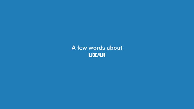 A few words about
UX/UI

