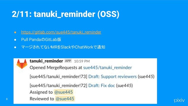 8
● https://gitlab.com/sue445/tanuki_reminder
● Pull PandaのGitLab版
● マージされてないMRをSlackやChatWorkで通知
2/11: tanuki_reminder (OSS)
