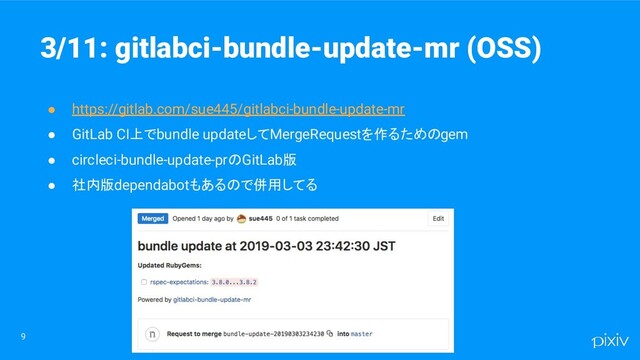 9
● https://gitlab.com/sue445/gitlabci-bundle-update-mr
● GitLab CI上でbundle updateしてMergeRequestを作るためのgem
● circleci-bundle-update-prのGitLab版
● 社内版dependabotもあるので併用してる
3/11: gitlabci-bundle-update-mr (OSS)
