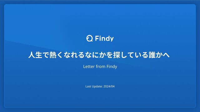 人生で熱くなれるなにかを探している誰かへ
Letter from Findy
Last Update: 2023/09
