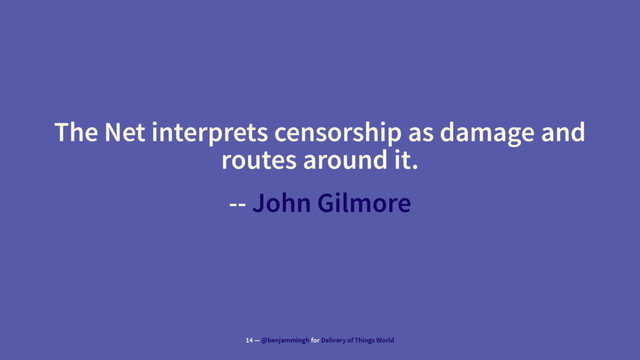 The Net interprets censorship as damage and
routes around it.
-- John Gilmore
14 — @benjammingh for Delivery of Things World
