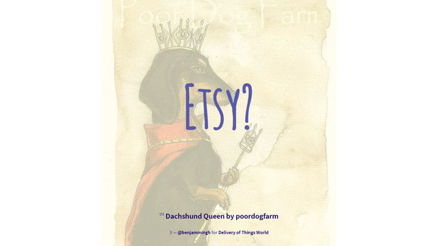 Etsy?
99 Dachshund Queen by poordogfarm
3 — @benjammingh for Delivery of Things World
