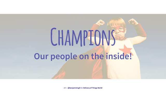 Champions
Our people on the inside!
24 — @benjammingh for Delivery of Things World
