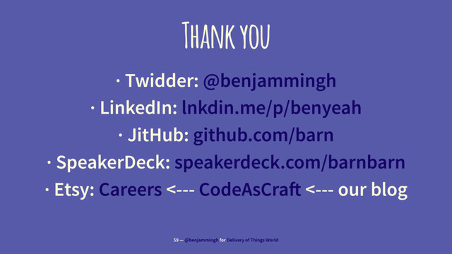 Thank you
· Twidder: @benjammingh
· LinkedIn: lnkdin.me/p/benyeah
· JitHub: github.com/barn
· SpeakerDeck: speakerdeck.com/barnbarn
· Etsy: Careers <--- CodeAsCra! <--- our blog
59 — @benjammingh for Delivery of Things World
