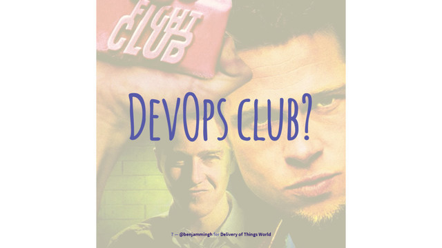 DevOps club?
7 — @benjammingh for Delivery of Things World
