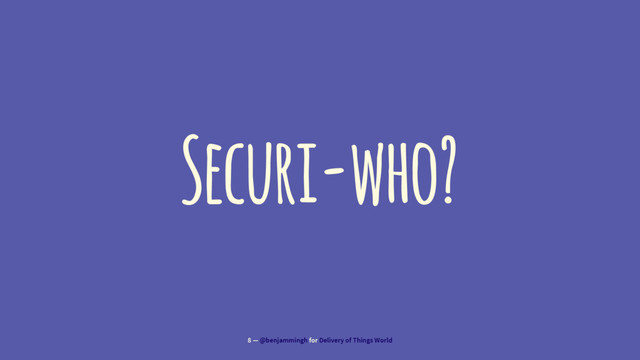 Securi-who?
8 — @benjammingh for Delivery of Things World
