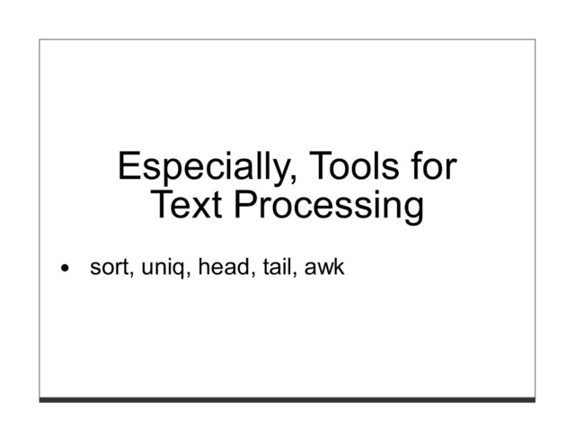 Especially, Tools for
Text Processing
sort, uniq, head, tail, awk
