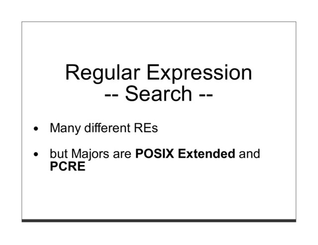 Regular Expression
-- Search --
Many different REs
but Majors are POSIX Extended and
PCRE
