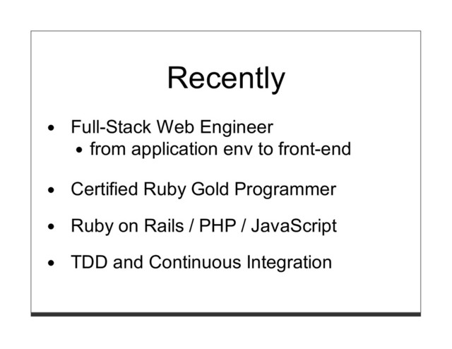 Recently
Full-Stack Web Engineer
from application env to front-end
Certified Ruby Gold Programmer
Ruby on Rails / PHP / JavaScript
TDD and Continuous Integration
