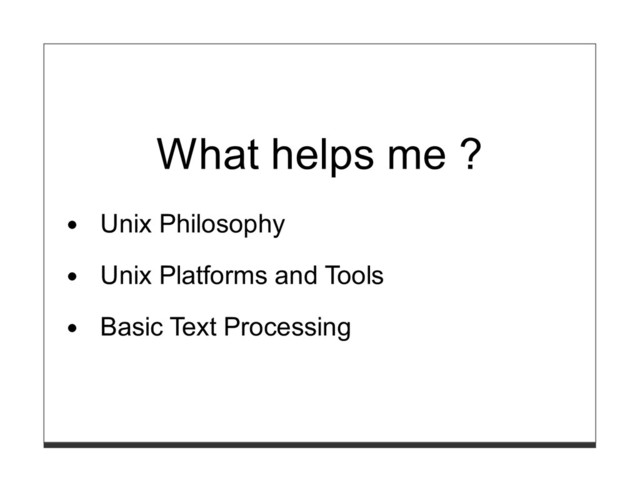 What helps me ?
Unix Philosophy
Unix Platforms and Tools
Basic Text Processing
