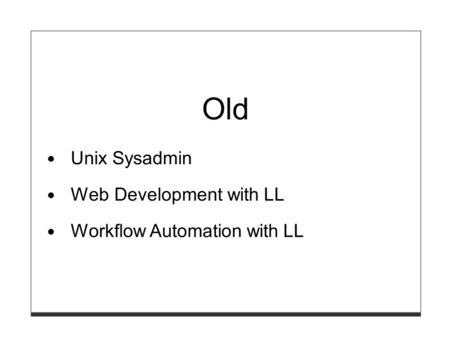 Old
Unix Sysadmin
Web Development with LL
Workflow Automation with LL
