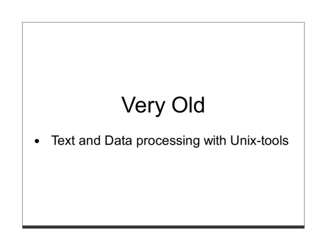 Very Old
Text and Data processing with Unix-tools
