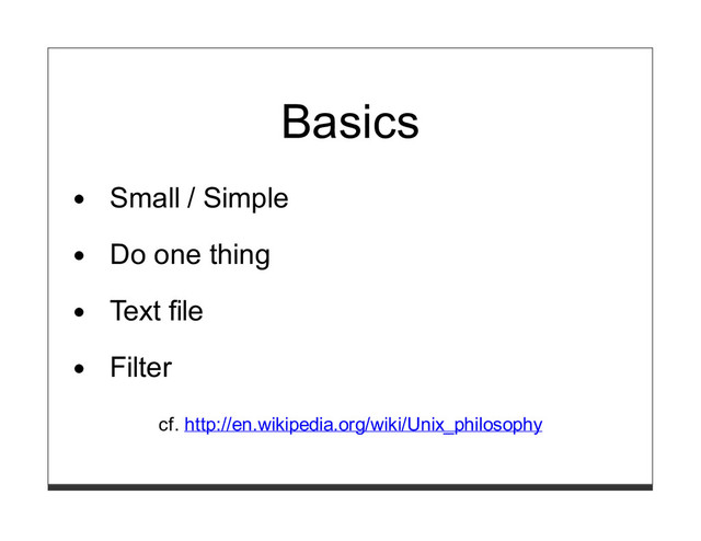 Basics
Small / Simple
Do one thing
Text file
Filter
cf. http://en.wikipedia.org/wiki/Unix_philosophy
