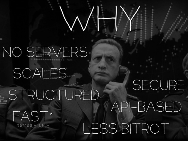 WHY
NO SERVERS
SCALES
SECURE
LESS BITROT
*GOOGLE JUICE
FAST*
API-BASED
STRUCTURED
