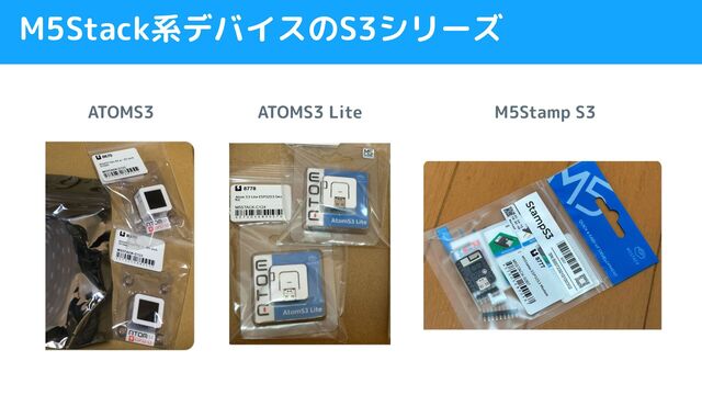 M5Stack系デバイスのS3シリーズ
ATOMS3 ATOMS3 Lite M5Stamp S3
