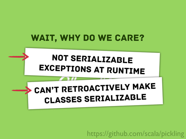 Closed!
Slow!
wait, why do we care?
not serializable
exceptions at runtime
can’t retroactively make
classes serializable
https://github.com/scala/pickling
