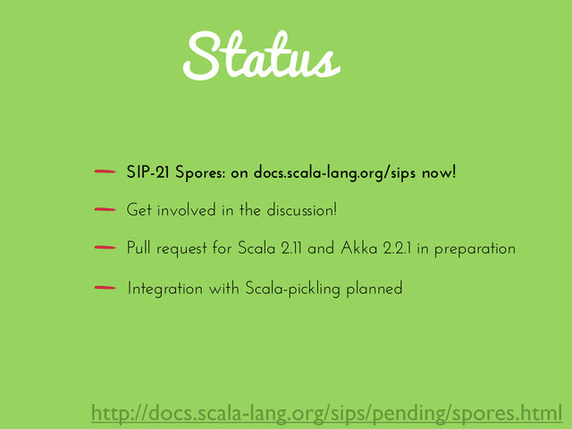 Status
SIP-21 Spores: on docs.scala-lang.org/sips now!
Get involved in the discussion!
Pull request for Scala 2.11 and Akka 2.2.1 in preparation
Integration with Scala-pickling planned
http://docs.scala-lang.org/sips/pending/spores.html
