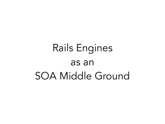 Rails Engines
as an
SOA Middle Ground
