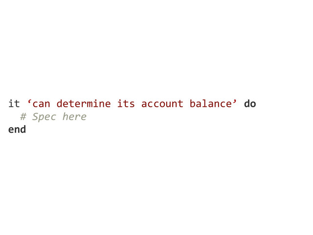 it  ‘can  determine  its  account  balance’  do
    #  Spec  here
end
