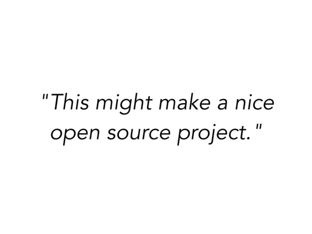"This might make a nice
open source project."
