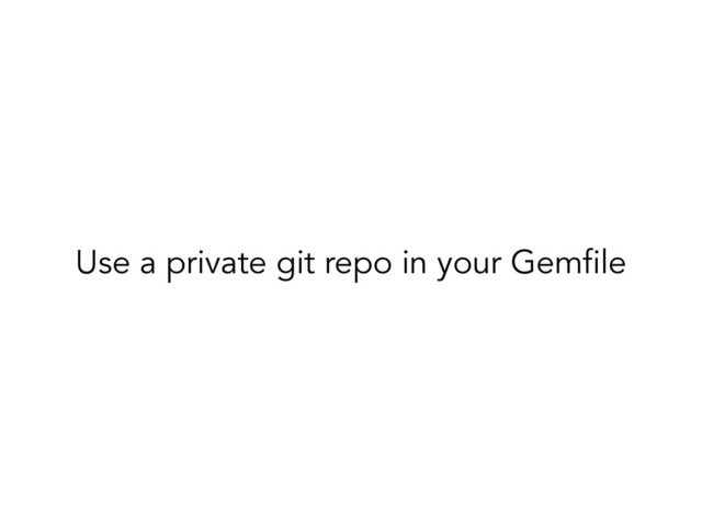 Use a private git repo in your Gemfile
