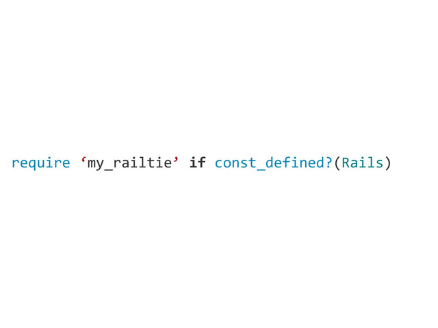 require  ‘my_railtie’  if  const_defined?(Rails)

