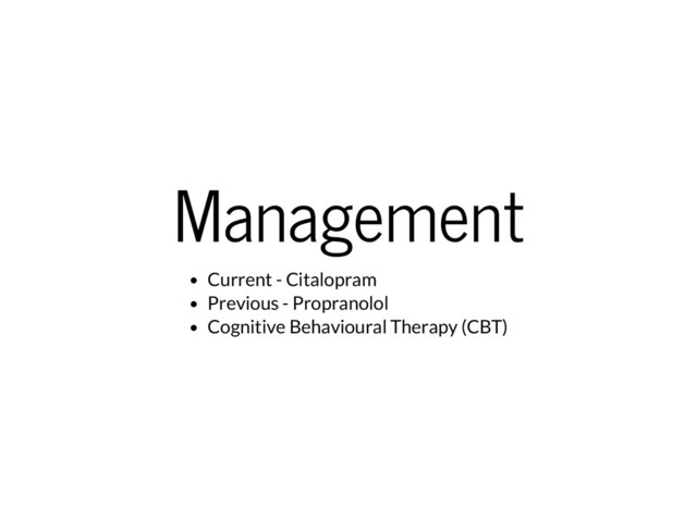 Management
Current - Citalopram
Previous - Propranolol
Cognitive Behavioural Therapy (CBT)
