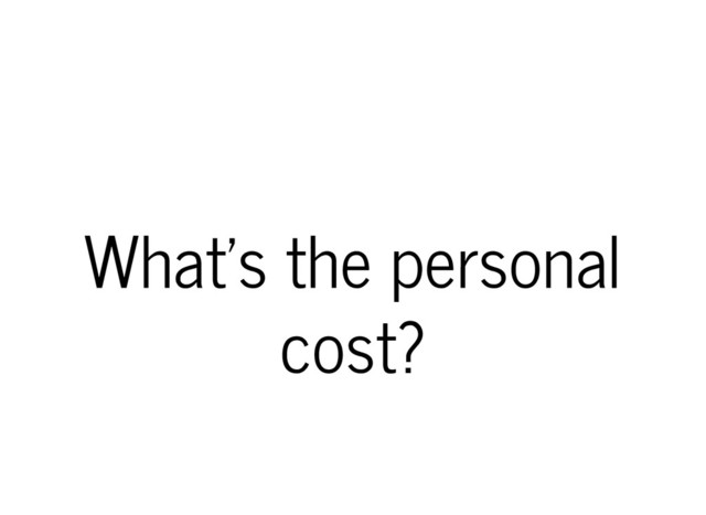 What's the personal
cost?
