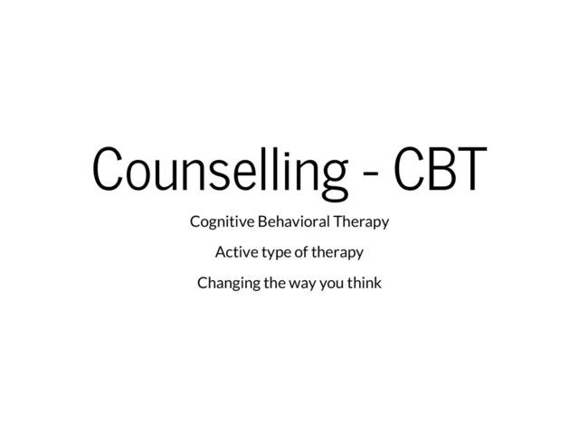 Counselling - CBT
Cognitive Behavioral Therapy
Active type of therapy
Changing the way you think
