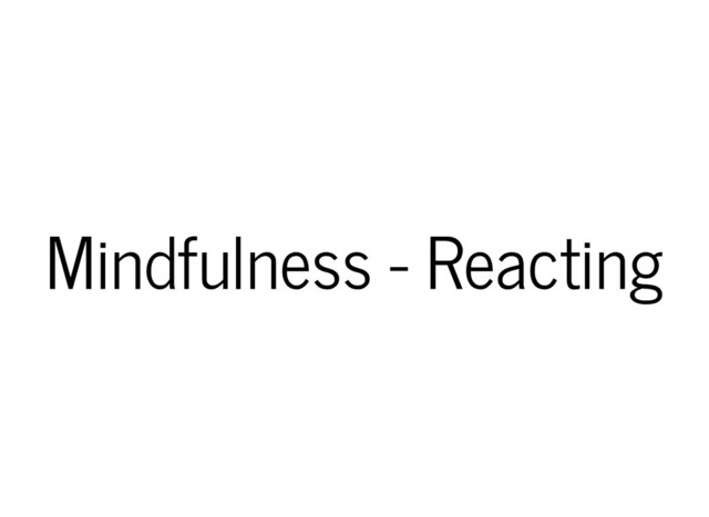 Mindfulness - Reacting
