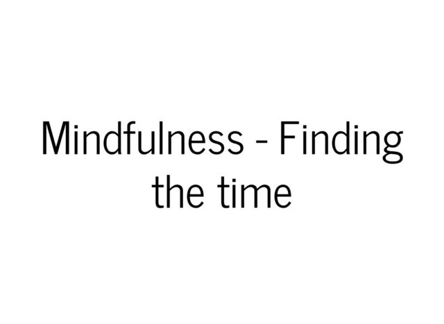 Mindfulness - Finding
the time

