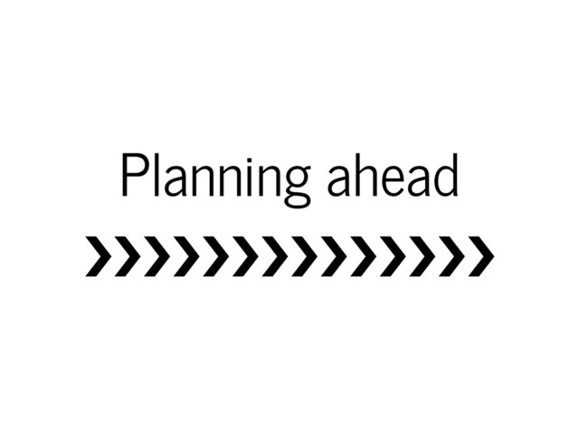 Planning ahead
❯❯❯❯❯❯❯❯❯❯❯❯❯❯
