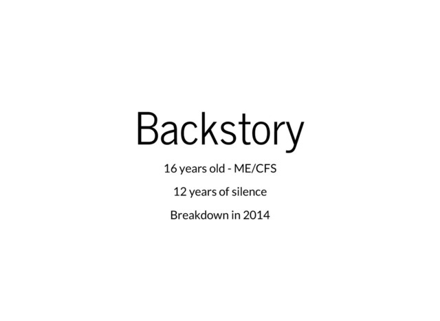 Backstory
16 years old - ME/CFS
12 years of silence
Breakdown in 2014
