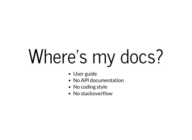 Where's my docs?
User guide
No API documentation
No coding style
No stackoverflow
