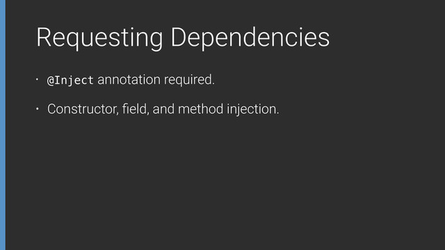 Requesting Dependencies
• @Inject annotation required.
• Constructor, ﬁeld, and method injection.
