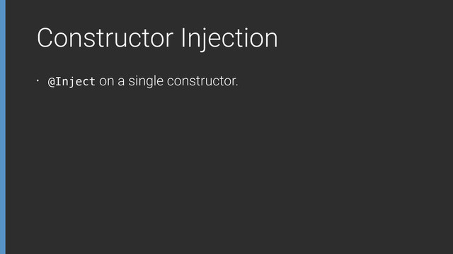 Constructor Injection
• @Inject on a single constructor.

