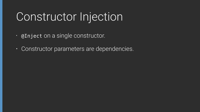 Constructor Injection
• @Inject on a single constructor.
• Constructor parameters are dependencies.
