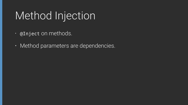 Method Injection
• @Inject on methods.
• Method parameters are dependencies.
