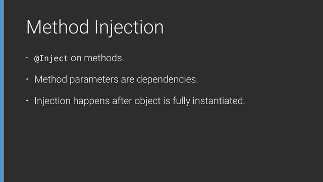 Method Injection
• @Inject on methods.
• Method parameters are dependencies.
• Injection happens after object is fully instantiated.
