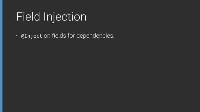 Field Injection
• @Inject on ﬁelds for dependencies.
