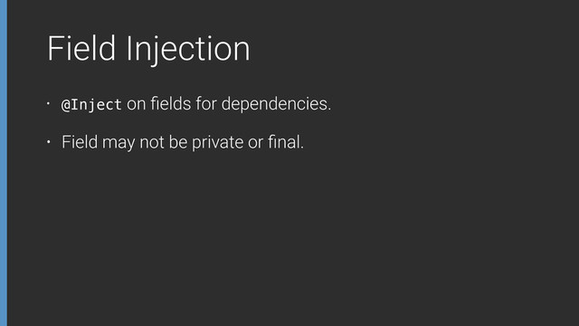 Field Injection
• @Inject on ﬁelds for dependencies.
• Field may not be private or ﬁnal.
