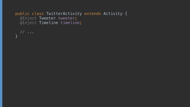 public class TwitterActivity extends Activity { 
@Inject Tweeter tweeter; 
@Inject Timeline timeline; 
 
// ... 
}
