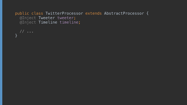 public class TwitterProcessor extends AbstractProcessor { 
@Inject Tweeter tweeter; 
@Inject Timeline timeline; 
 
// ... 
}
