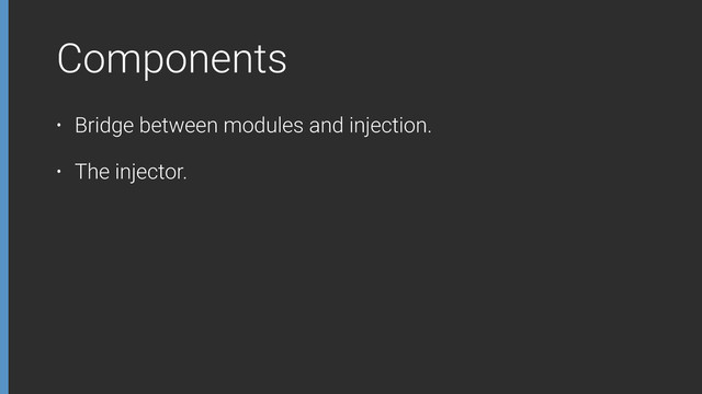 Components
• Bridge between modules and injection.
• The injector.
